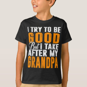I Try To Be Good But I Take After My Grandpa T-Shirt