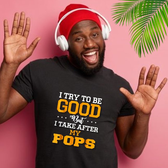 I try to Be Good, Take after my Pops  T-Shirt (Creator Uploaded)