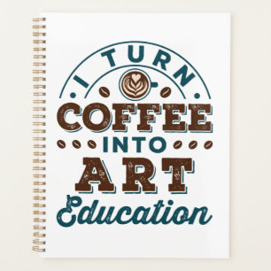 I Turn Coffee Into Art Education Art Teacher Planner