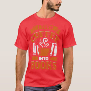 I Turn Coffee Into Books T-Shirt