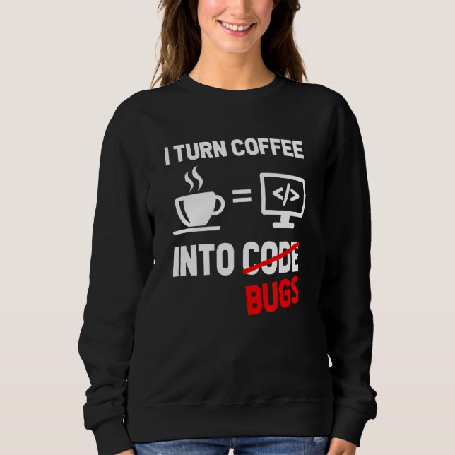 I Turn Coffee Into Bugs Coding Programming Softwar Sweatshirt (Front)
