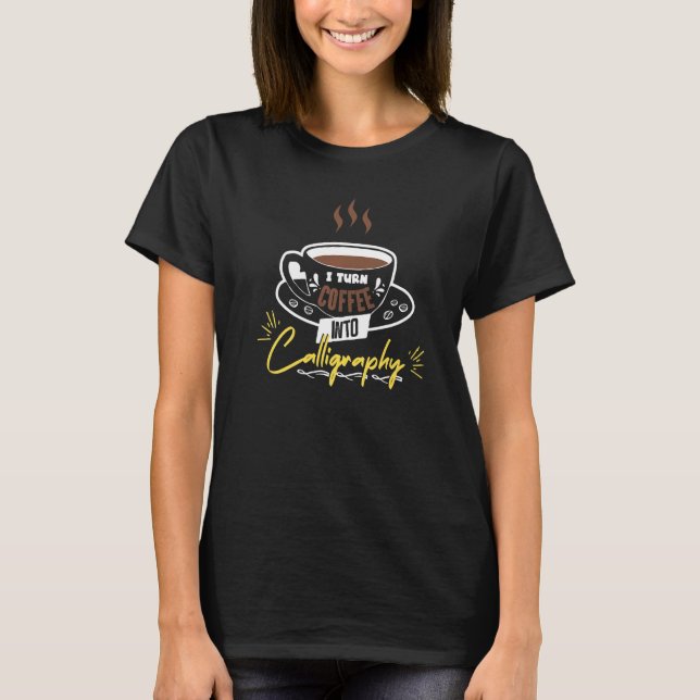 I Turn Coffee Into Calligraphy Caffeine T-Shirt (Front)