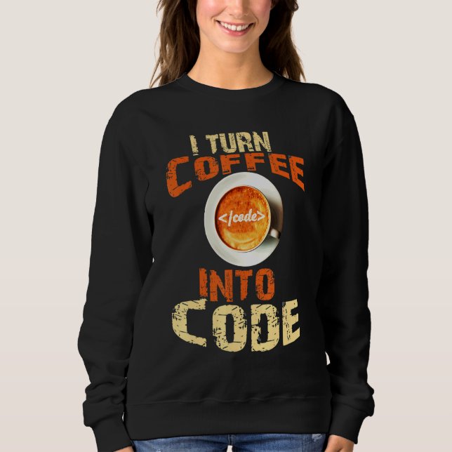 I Turn Coffee Into Code Coffee  Coder Web Develope Sweatshirt (Front)