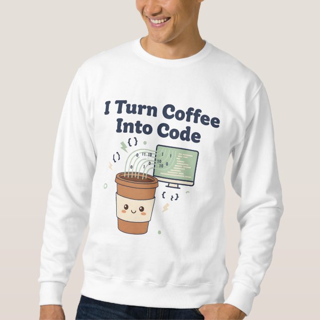 I Turn Coffee Into Code – Funny Programmer T-Shirt Sweatshirt (Front)