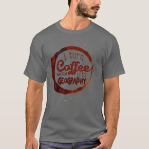 I turn coffee into Geography  T-Shirt