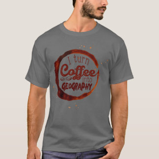 I turn coffee into Geography T-Shirt