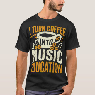 I Turn Coffee Into Music Education Teacher Gift T-Shirt