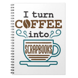 I Turn Coffee Into Scrapbooks Scrapbooking Lover Notebook