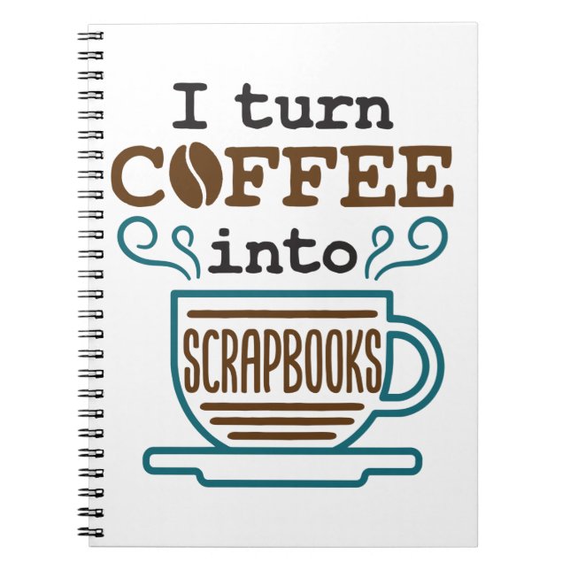 I Turn Coffee Into Scrapbooks Scrapbooking Lover Notebook (Front)