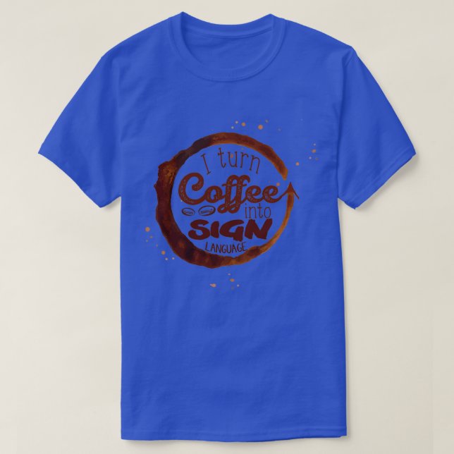 I turn coffee into Sign Language T-Shirt (Design Front)