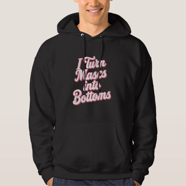 I Turn Mascs Into Bottoms Hoodie (Front)