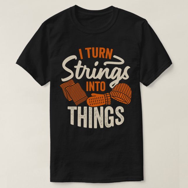 I Turn Strings Into Things Knitting Knitter Gift  T-Shirt (Design Front)