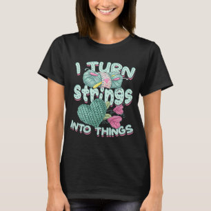 I turn strings into things u2013 Knitters and fabr T-Shirt