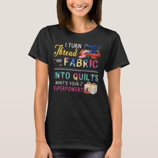 I Turn Thread And Fabric Into Quilts  Love Quiltin T-Shirt