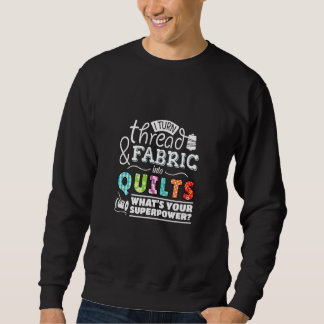 I Turn Thread & Fabric Into Quilts Best Quilter Sweatshirt