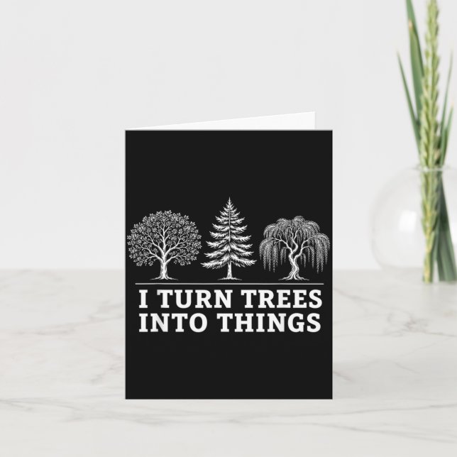 I Turn Trees Into Things Funny Men Women Card (Front)