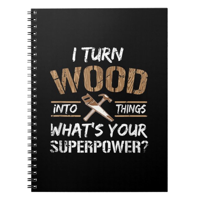 I Turn Wood Into Things Carpenter Woodworking Notebook (Front)