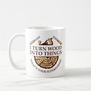 I Turn Wood Into Things Coffee Mug