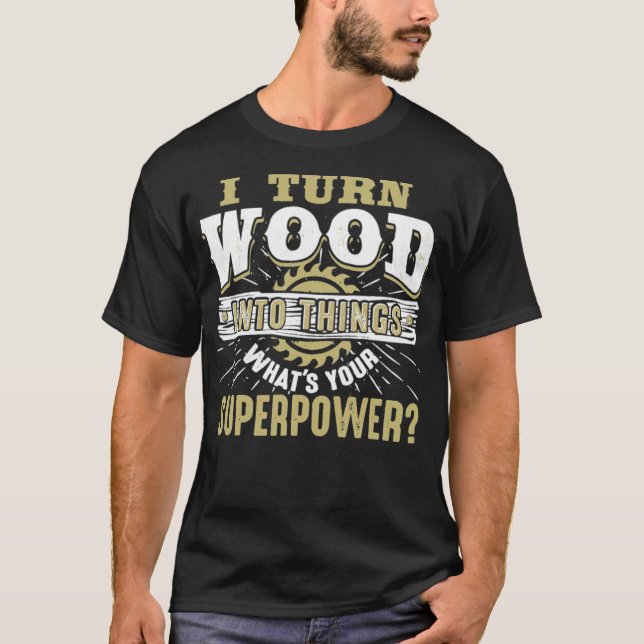 I Turn Wood into Things Superpower Woodworking spa T-Shirt (Front)