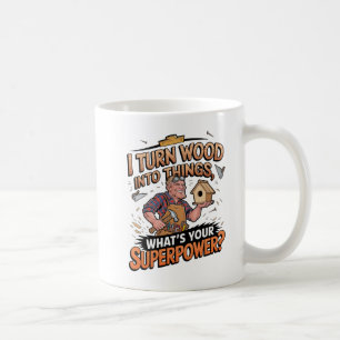 I Turn Wood Into Things – Unique Woodworker Gift Coffee Mug