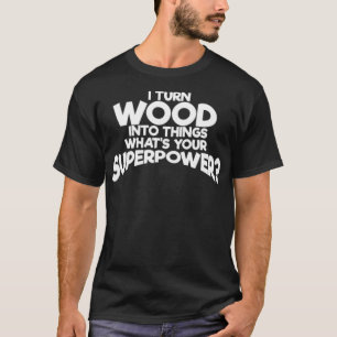 I turn wood into things whats your baked skateboar T-Shirt