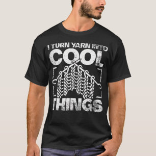 I Turn Yarn Into Cool Things Crochet T-Shirt