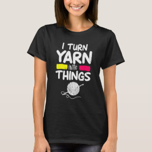 I Turn Yarn Into Things Crocheter Knitter Mom Pun T-Shirt