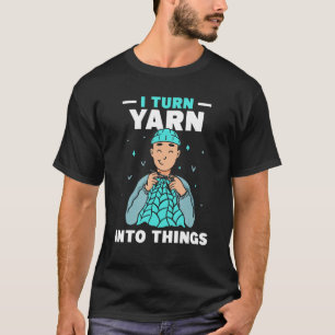I Turn Yarn Into Things Knitting Hobby Knit Knitte T-Shirt
