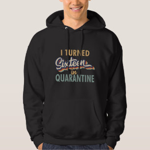 I Turned 16 in Quarantine - 16th Birthday Gift Hoodie
