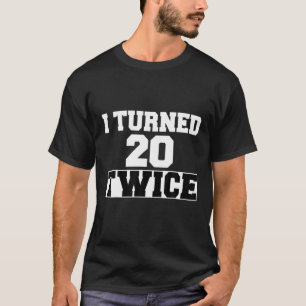 I Turned 20 Twice Funny 40 Year Old 40Th Birthday T-Shirt