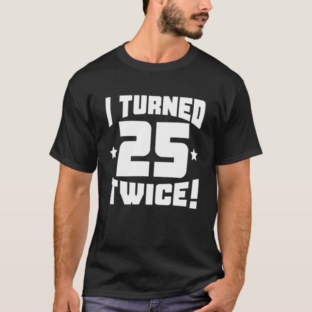 I Turned 25 Twice! Funny 50Th Birthday T-Shirt (Front)