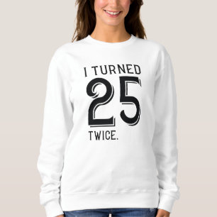 I Turned 25 Twice Sweatshirt