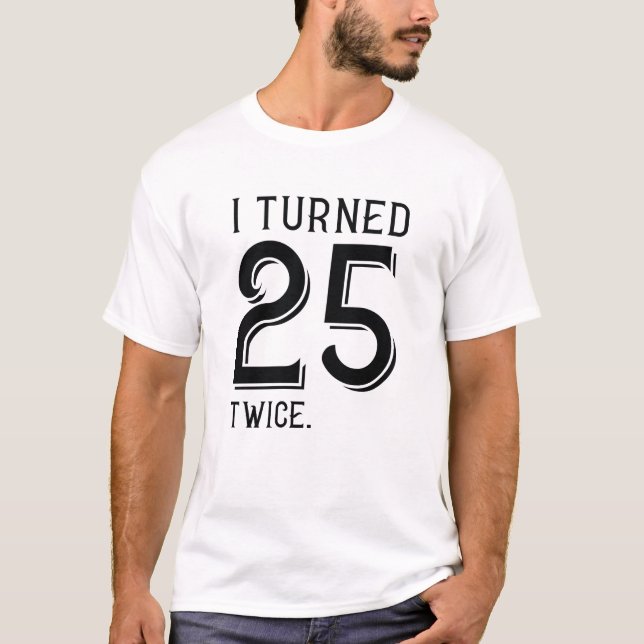 I Turned 25 Twice T-Shirt (Front)