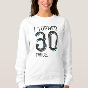 I Turned 30 Twice Sweatshirt