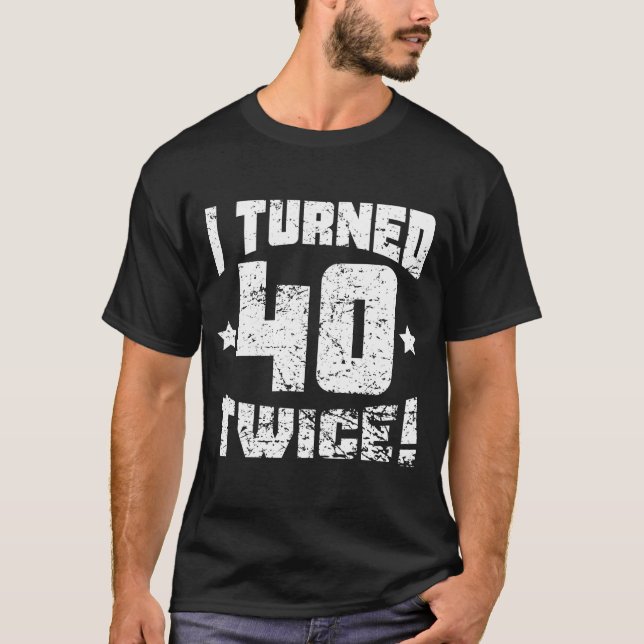 I Turned 40 Twice! 80th Birthday T-Shirt (Front)