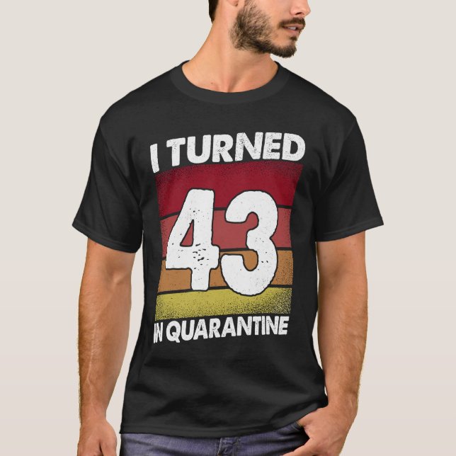 I Turned 43 In Quarantine 2020 43 Years Old 43rd B T-Shirt (Front)