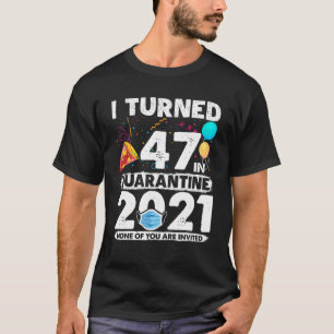 I Turned 47 In Quarantine 2021 Funny 47Th Birthday T-Shirt