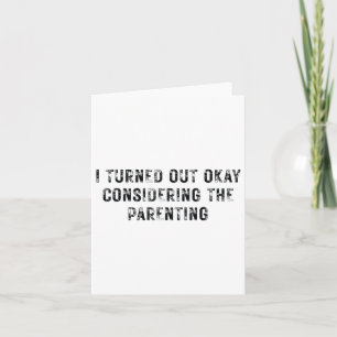 I Turned Out Okay Considering The Parenting _1 Card