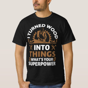 I turned wood into things what's your superpower T-Shirt