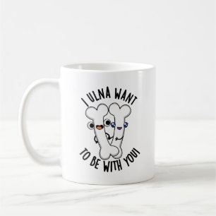 I Ulna Want To Be With You Funny Bone Pun  Coffee Mug