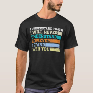 I Understand That I Will Never Understand However T-Shirt