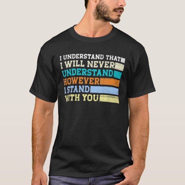 I Understand That I Will Never Understand However T-Shirt (Front)