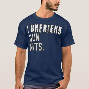 I Unfriend Gun Nuts Pro Firearm Control T-Shirt