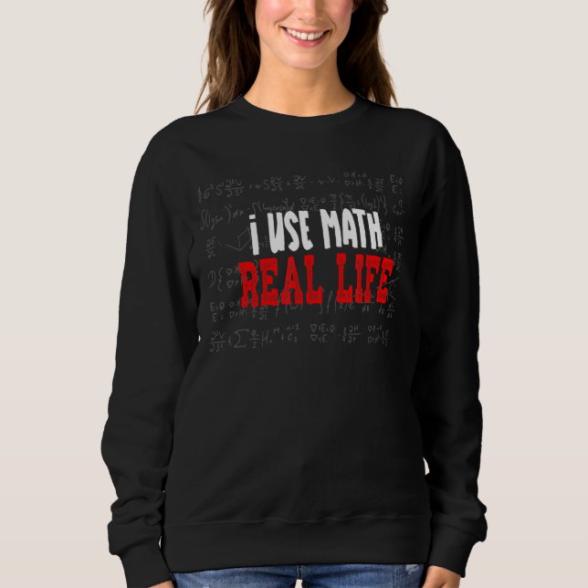 I Use Math In Real Life Funny Math Joke For Math T Sweatshirt (Front)