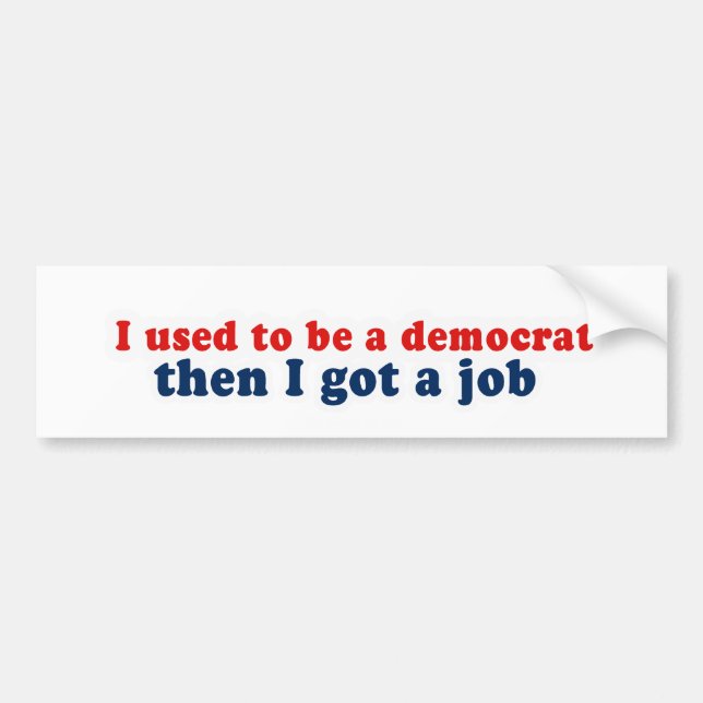 I used to be a democrat then I got a job Bumper Sticker (Front)