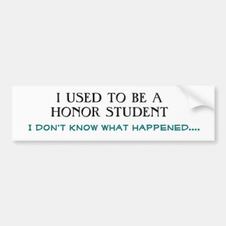 I USED TO BE A HONOR STUDENT, I don't know what... Bumper Sticker