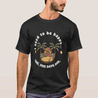 I Used to Be Happy… Like, Five Days Ago T-Shirt