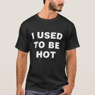 I Used To Be Hot Funny Saying  T-Shirt