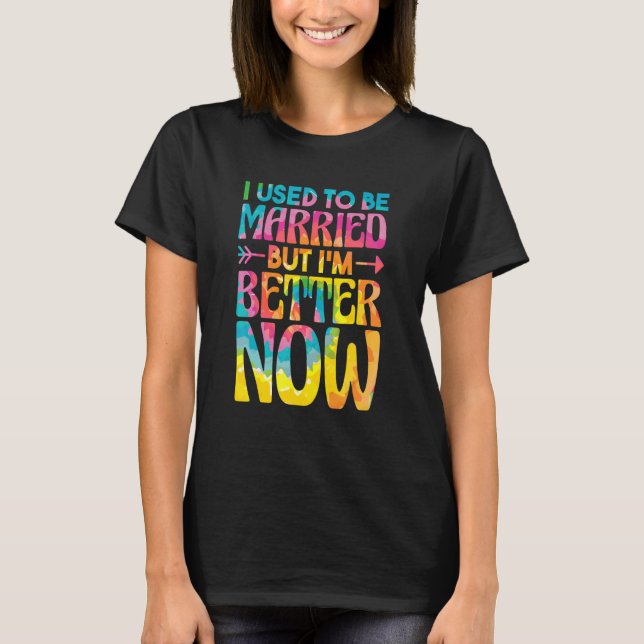 I Used To Be Married But Im Better Now  Break up D T-Shirt (Front)