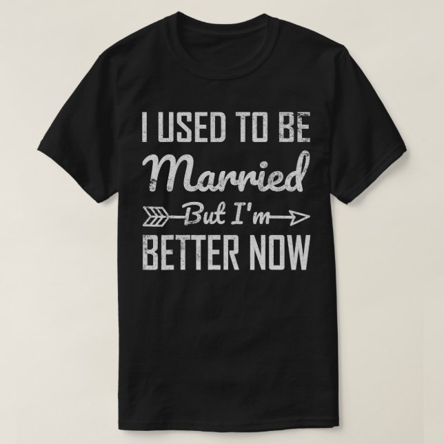 I Used To Be Married But Im Better Now  T-Shirt (Design Front)